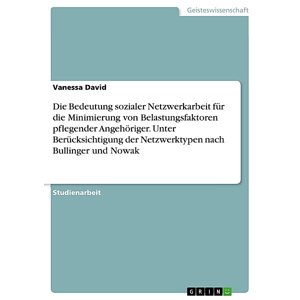 Die Bedeutung sozialer Netzwerkarbeit für die Minimierung von Belastungsfaktoren pflegender Angehöriger, Vanessa David