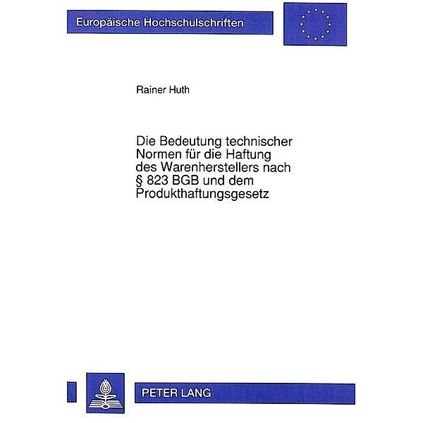 Die Bedeutung technischer Normen für die Haftung des Warenherstellers nach 823 BGB und dem Produkthaftungsgesetz, Rainer Huth