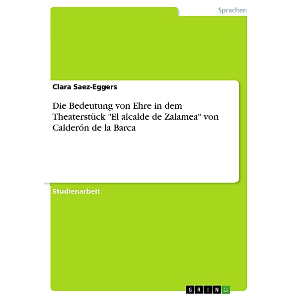 Die Bedeutung von Ehre in dem Theaterstück El alcalde de Zalamea von Calderón de la Barca, Clara Saez-Eggers
