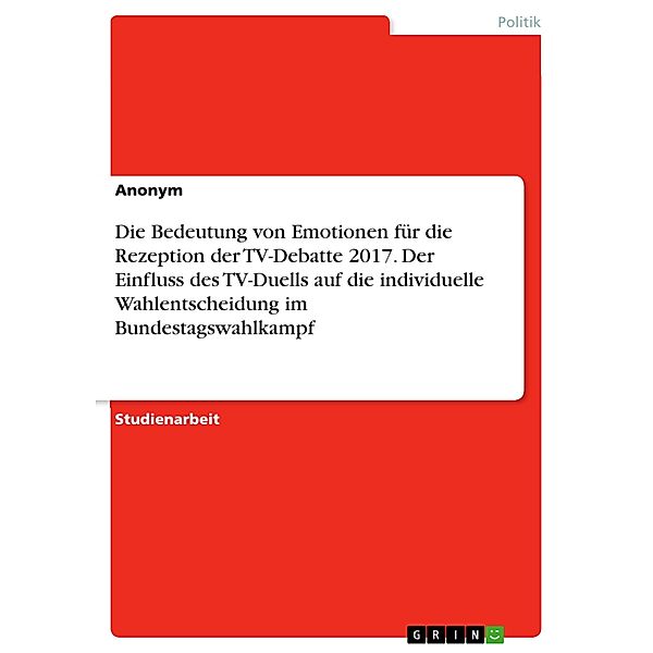 Die Bedeutung von Emotionen für die Rezeption der TV-Debatte 2017. Der Einfluss des TV-Duells auf die individuelle Wahlentscheidung im Bundestagswahlkampf