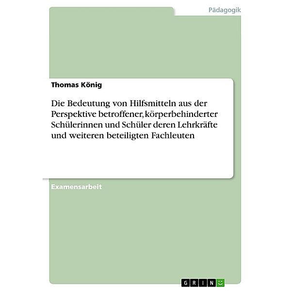 Die Bedeutung von Hilfsmitteln aus der Perspektive betroffener, körperbehinderter Schülerinnen und Schüler deren Lehrkräfte und weiteren beteiligten Fachleuten, Thomas König