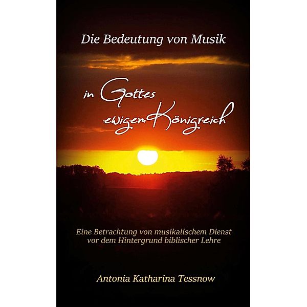 Die Bedeutung von Musik in Gottes ewigem Königreich / Abschlussarbeit des Masters of Ministries der Internationalen Schule des Dienstes Bd.2, Antonia Katharina Tessnow