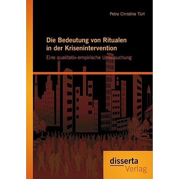 Die Bedeutung von Ritualen in der Krisenintervention: Eine qualitativ-empirische Untersuchung, Petra Christine Türl