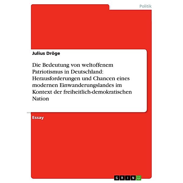 Die Bedeutung von weltoffenem Patriotismus in Deutschland: Herausforderungen und Chancen eines modernen Einwanderungslandes im Kontext der freiheitlich-demokratischen Nation, Julius Dröge