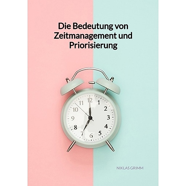 Die Bedeutung von Zeitmanagement und Priorisierung, Niklas Grimm