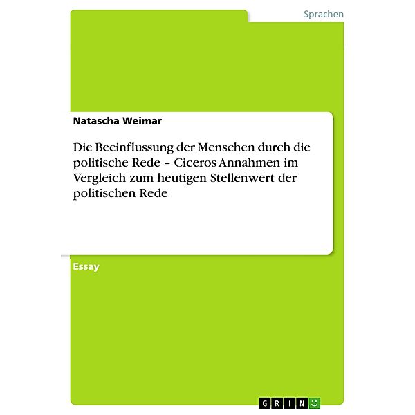 Die Beeinflussung der Menschen durch die politische Rede - Ciceros Annahmen im Vergleich zum heutigen Stellenwert der politischen Rede, Natascha Weimar