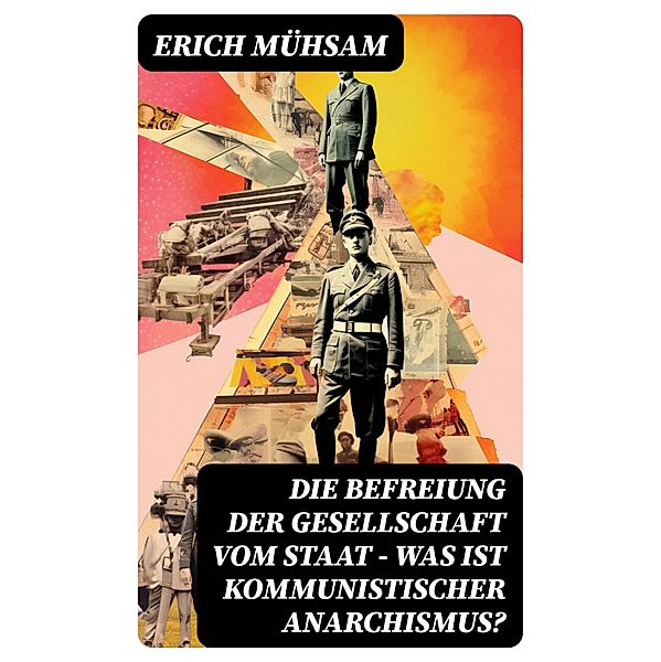 Die Befreiung der Gesellschaft vom Staat - Was ist kommunistischer Anarchismus?, Erich Mühsam