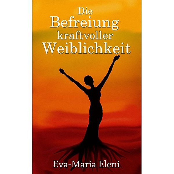 Die Befreiung kraftvoller Weiblichkeit, Eva-Maria Eleni