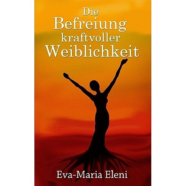 Die Befreiung kraftvoller Weiblichkeit, Eva-Maria Eleni