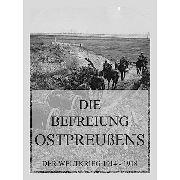 Die Befreiung Ostpreußens / Der Weltkrieg 1914 bis 1918 (Reichsarchiv) Bd.3