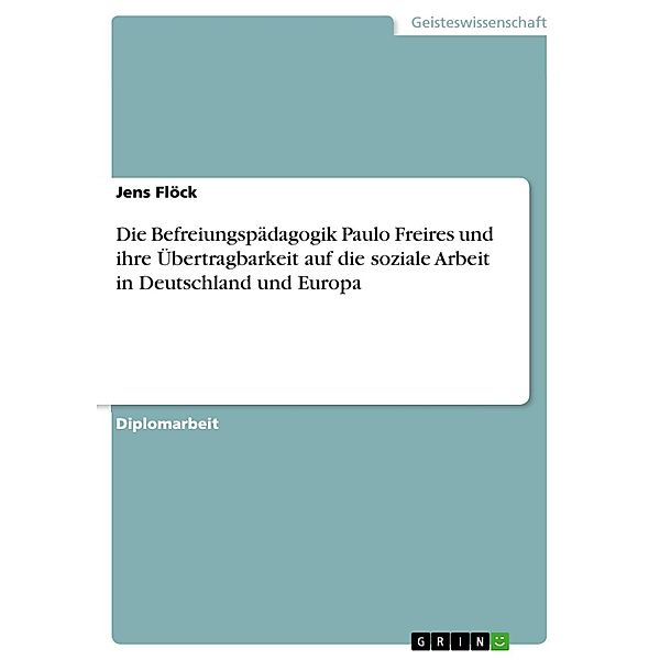 Die Befreiungspädagogik Paulo Freires und ihre Übertragbarkeit auf  die soziale Arbeit in Deutschland und Europa, Jens Flöck