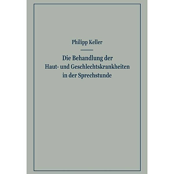 Die Behandlung der Haut- und Geschlechtskrankheiten in der Sprechstunde, Philipp Keller