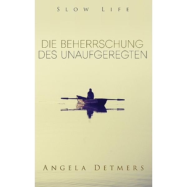 Die Beherrschung des Unaufgeregten (Slow Life), Angela Detmers