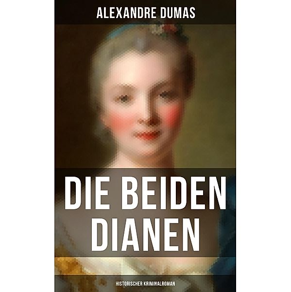 Die beiden Dianen: Historischer Kriminalroman, Alexandre Dumas