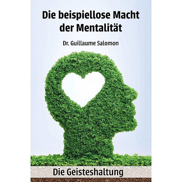 Die beispiellose Macht der Mentalität - Die Geisteshaltung, Dr. Guillaume Salomon