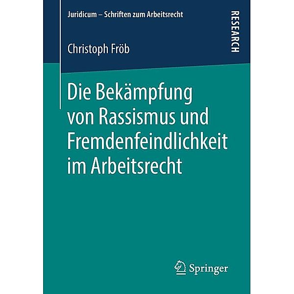 Die Bekämpfung von Rassismus und Fremdenfeindlichkeit im Arbeitsrecht / Juridicum - Schriften zum Arbeitsrecht, Christoph Fröb
