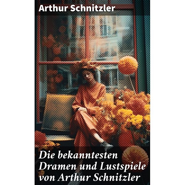 Die bekanntesten Dramen und Lustspiele von Arthur Schnitzler, Arthur Schnitzler