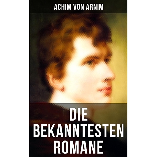 Die bekanntesten Romane von Achim von Arnim, Achim von Arnim