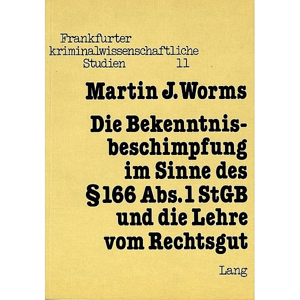 Die Bekenntnisbeschimpfung im Sinne des 166 Abs. 1 StGB und die Lehre vom Rechtsgut, Martin J. Worms