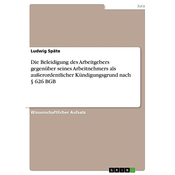 Die Beleidigung des Arbeitgebers gegenüber seines Arbeitnehmers als ausserordentlicher Kündigungsgrund nach § 626 BGB, Ludwig Späte