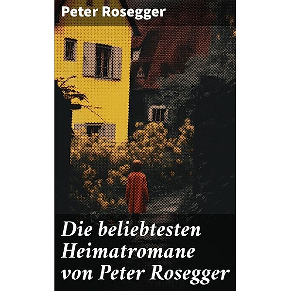 Die beliebtesten Heimatromane von Peter Rosegger, Peter Rosegger