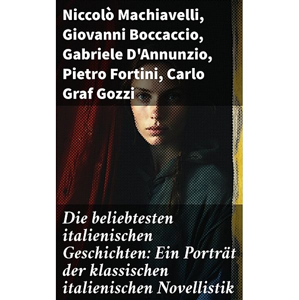 Die beliebtesten italienischen Geschichten: Ein Porträt der klassischen italienischen Novellistik, Niccolò Machiavelli, Luigi Da Porto, Giovanni Boccaccio, Gabriele D'Annunzio, Pietro Fortini, Carlo Graf Gozzi, Eustachio Manfredi, Baldassare Castiglione, Francesco Molza, Liberale Motense