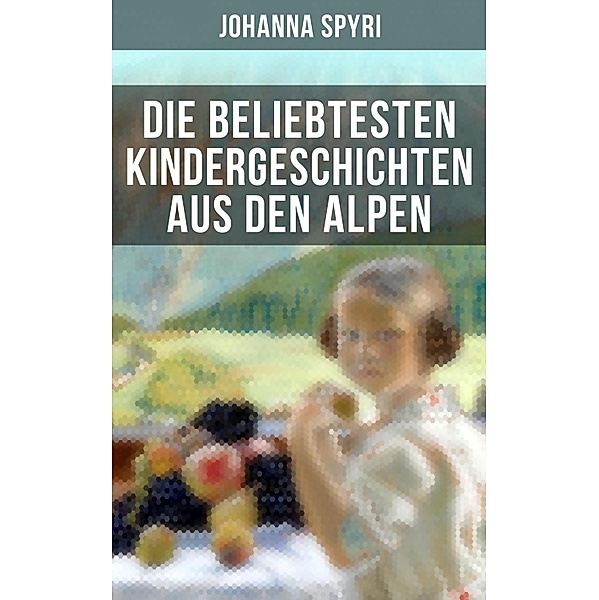 Die beliebtesten Kindergeschichten aus den Alpen, Johanna Spyri