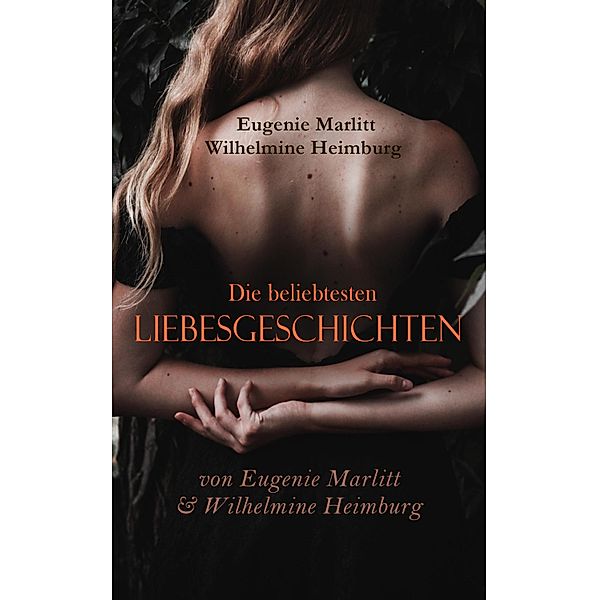 Die beliebtesten Liebesgeschichten von Eugenie Marlitt & Wilhelmine Heimburg, Wilhelmine Heimburg, Eugenie Marlitt