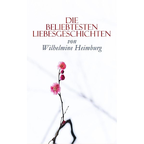 Die beliebtesten Liebesgeschichten von Wilhelmine Heimburg, Wilhelmine Heimburg
