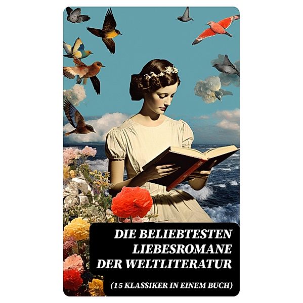 Die beliebtesten Liebesromane der Weltliteratur (15 Klassiker in einem Buch), Johann Wolfgang von Goethe, Nathaniel Hawthorne, Gabriele D'Annunzio, Eugenie Marlitt, Leo Tolstoi, Elisabeth Bürstenbinder, Pierre Choderlos De Laclos, Stendhal, Charlotte Brontë, Emily Brontë, Victor Hugo, Jane Austen, Alexandre Dumas, Rudyard Kipling, George Sand