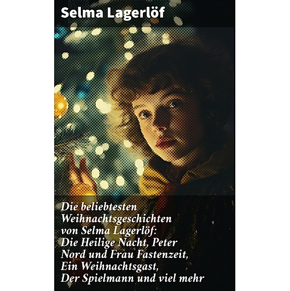 Die beliebtesten Weihnachtsgeschichten von Selma Lagerlöf:  Die Heilige Nacht, Peter Nord und Frau Fastenzeit, Ein Weihnachtsgast, Der Spielmann und viel mehr, Selma Lagerlöf