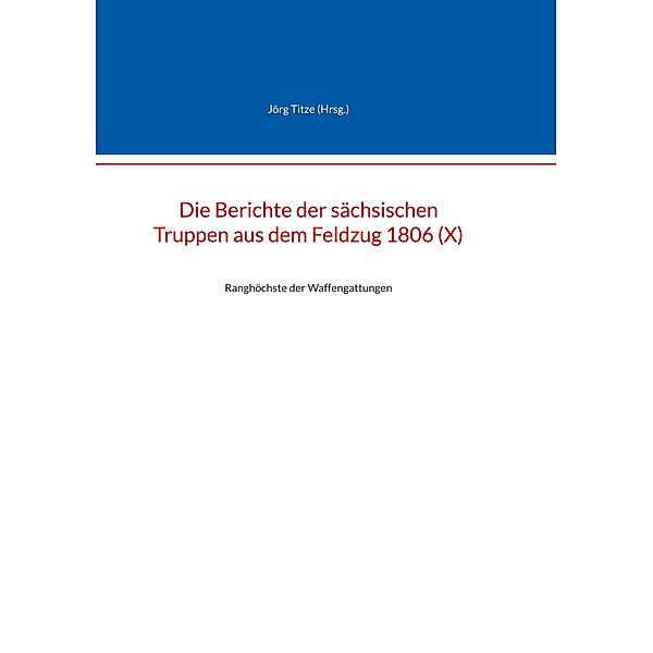 Die Berichte der sächsischen Truppen aus dem Feldzug 1806 (X) / Beiträge zur sächsischen Militärgeschichte zwischen 1793 und 1815 Bd.75