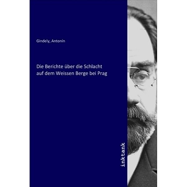 Die Berichte über die Schlacht auf dem Weissen Berge bei Prag, Antonín Gindely