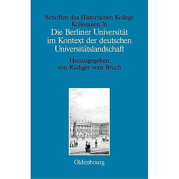 Die Berliner Universität im Kontext der deutschen Universitätslandschaft nach 1800, um 1860 und um 1910 / Schriften des Historischen Kollegs Bd.76