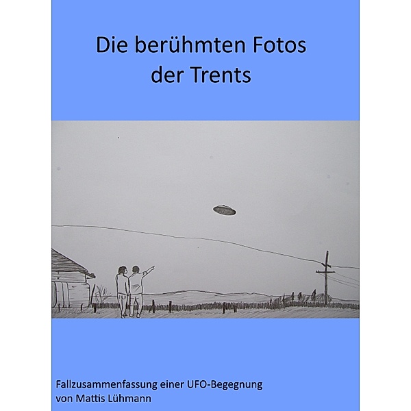 Die berühmten Fotos der Trents / Fallzusammenfassungen von Ufo-Begegnungen, Mattis Lühmann