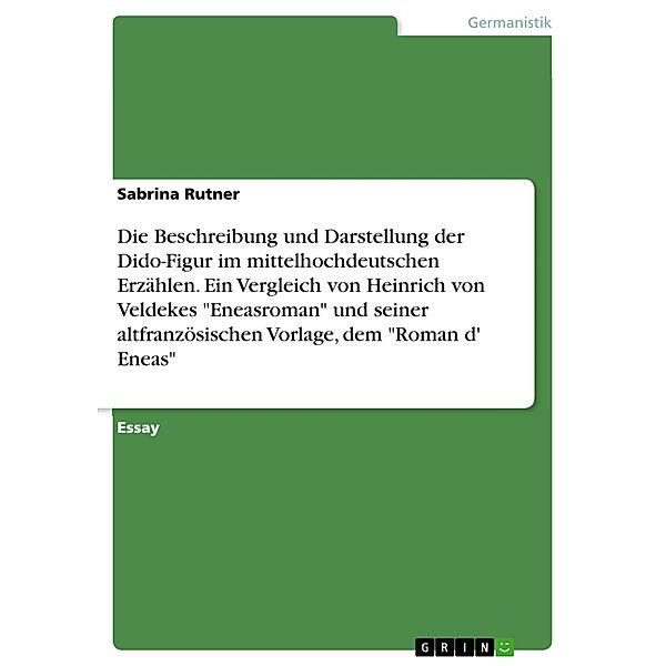 Die Beschreibung und Darstellung der Dido-Figur im mittelhochdeutschen Erzählen. Ein Vergleich von Heinrich von Veldekes Eneasroman und seiner altfranzösischen Vorlage, dem Roman d' Eneas, Sabrina Rutner