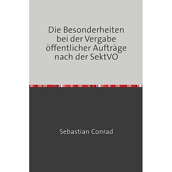 Die Besonderheiten bei der Vergabe öffentlicher Aufträge nach der SektVO, Sebastian Conrad