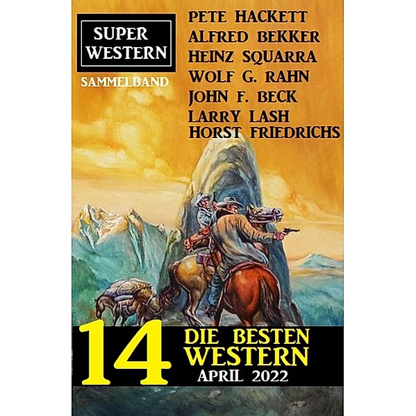 Die besten 14 Western April 2022: Super Western Sammelband, Alfred Bekker, Pete Hackett, Heinz Squarra, Horst Friedrichs, John F. Beck, Larry Lash, Wolf G. Rahn