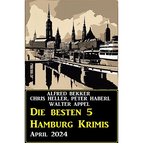 Die besten 5 Hamburg Krimis April 2024, Alfred Bekker, Chris Heller, Peter Haberl, Walter Appel