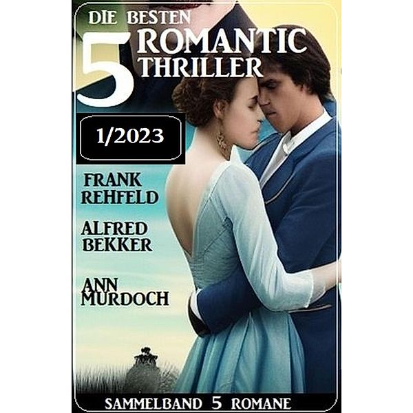 Die besten 5 Romantic Thriller 1/2023, Alfred Bekker, Ann Murdoch, Frank Rehfeld
