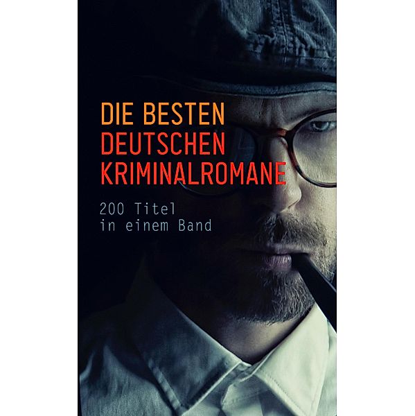 Die besten deutschen Kriminalromane: 200 Titel in einem Band, Hugo Bettauer, Ricarda Huch, Friedrich Glauser, Karl May, E. T. A. Hoffmann