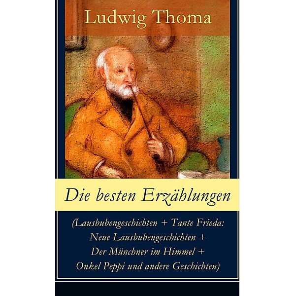 Die besten Erzählungen (Lausbubengeschichten + Tante Frieda: Neue Lausbubengeschichten + Der Münchner im Himmel + Onkel Peppi und andere Geschichten), Ludwig Thoma