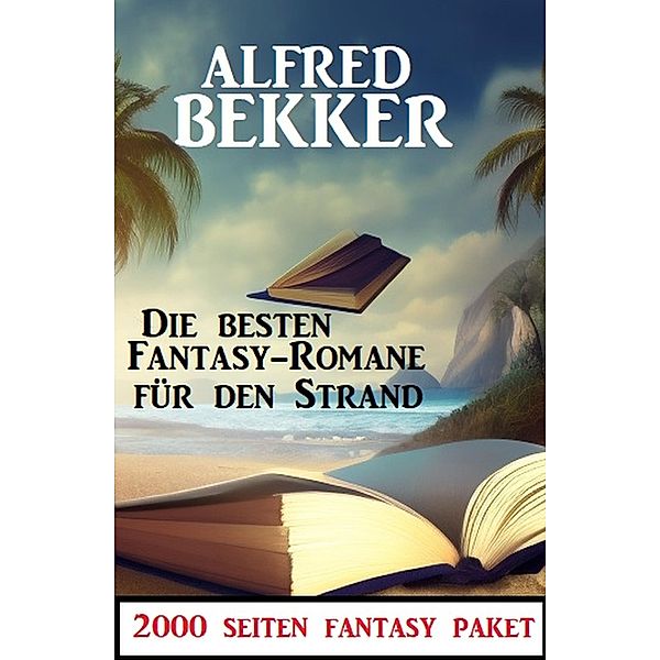 Die besten Fantasy Romane für den Strand: 2000 Seiten Fantasy Paket, Alfred Bekker