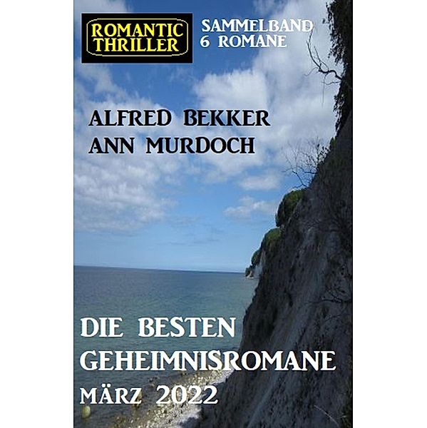 Die besten Geheimnisromane März 2022: Romantic Thriller Sammelband 6 Romane, Alfred Bekker, Ann Murdoch