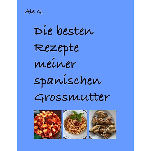 Die besten Gerichte meiner spanischen Grossmutter, Ale G