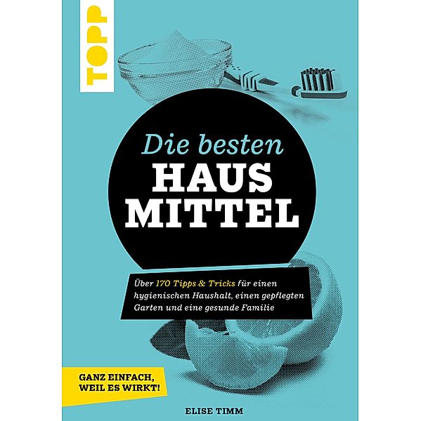 Die besten Hausmittel - Wohnen, Leben, Essen, Putzen. Ganz einfach, weil es wirkt!, Elise Timm