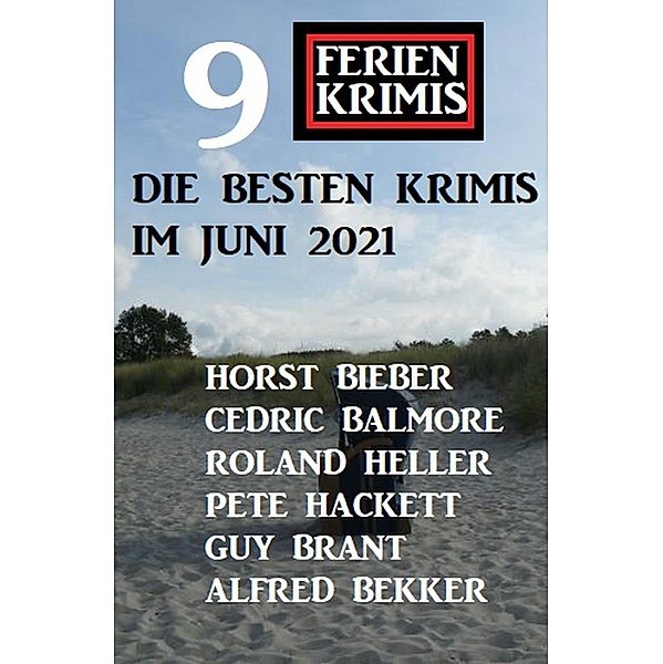 Die besten Krimis im Juni 2021 - 9 Ferienkrimis, Alfred Bekker, Horst Bieber, Pete Hackett, Cedric Balmore, Roland Heller, Guy Brant