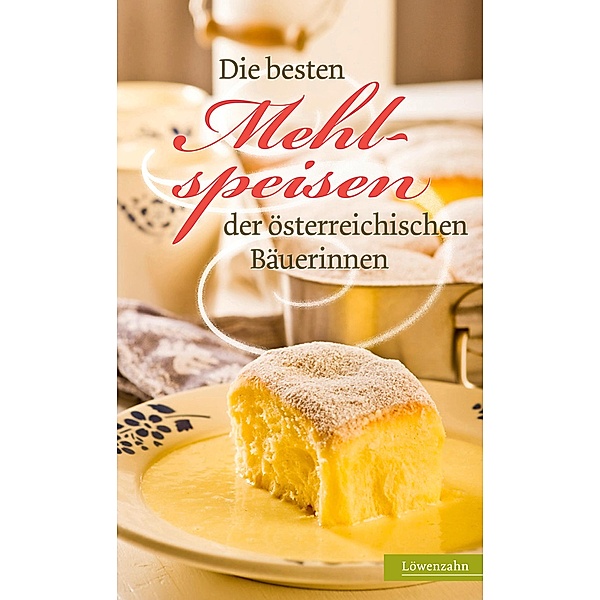 Die besten Mehlspeisen der österreichischen Bäuerinnen / Regionale Jahreszeitenküche. Einfache Rezepte für jeden Tag! Bd.15