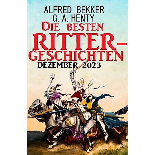 Die besten Rittergeschichten Dezember 2023, Alfred Bekker, G. A. Henty