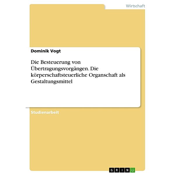 Die Besteuerung von Übertragungsvorgängen. Die körperschaftsteuerliche Organschaft als Gestaltungsmittel, Dominik Vogt